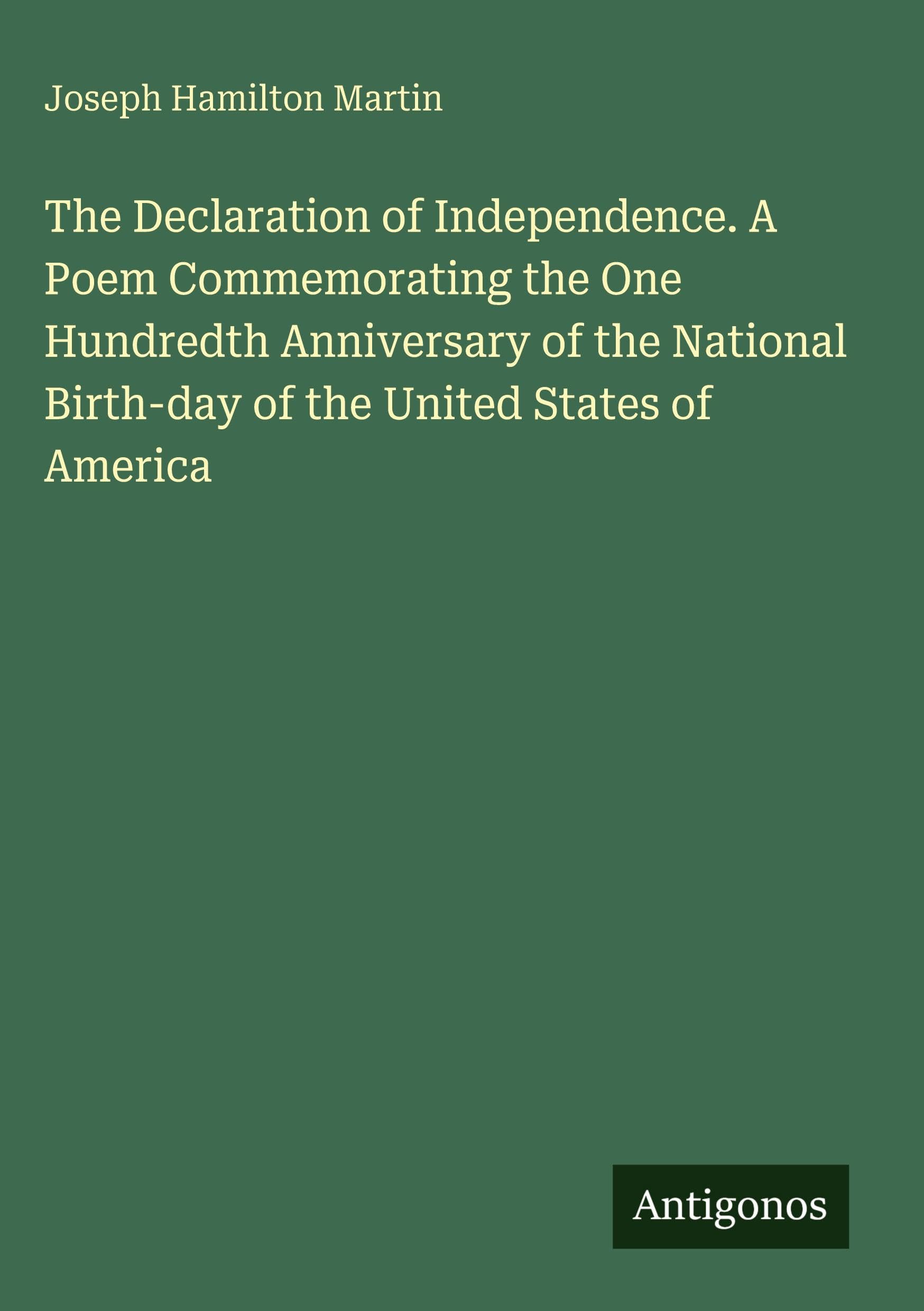 The Declaration of Independence. A Poem Commemorating the One Hundredth Anniversary of the National Birth-day of the United States of America