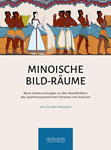 Minoische Bild-Räume: Neue Untersuchungen zu den Wandbildern des spätbronzezeitlichen Palastes von Knossos