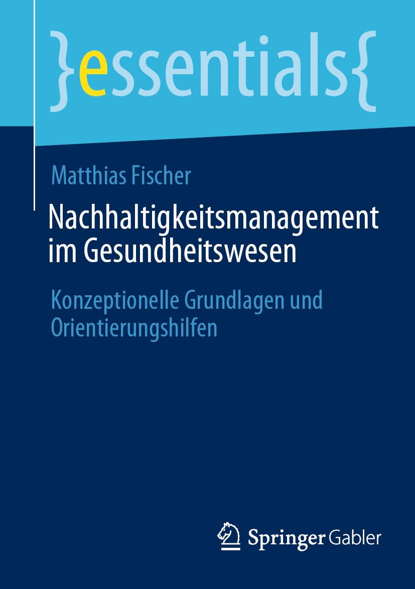 Nachhaltigkeitsmanagement im Gesundheitswesen: Konzeptionelle Grundlagen und Orientierungshilfen (essentials)