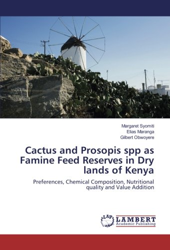 Cactus and Prosopis spp as Famine Feed Reserves in Dry lands of Kenya: Preferences, Chemical Composition, Nutritional quality and Value Addition