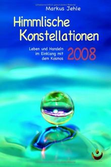 Himmlische Konstellationen 2008: Leben und Handeln im Einklang mit dem Kosmos