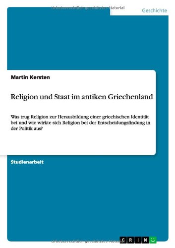 Religion und Staat im antiken Griechenland: Was trug Religion zur Herausbildung einer griechischen Identität bei und wie wirkte sich Religion bei der Entscheidungsfindung in der Politik aus?