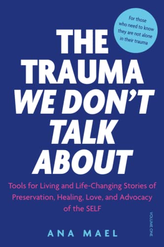 THE TRAUMA WE DON’T TALK ABOUT: Tools for Living and Life-Changing Stories of Preservation, Healing, Love and Advocacy of the SELF, Volume 1