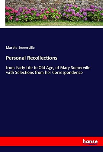 Personal Recollections: from Early Life to Old Age, of Mary Somerville with Selections from her Correspondence