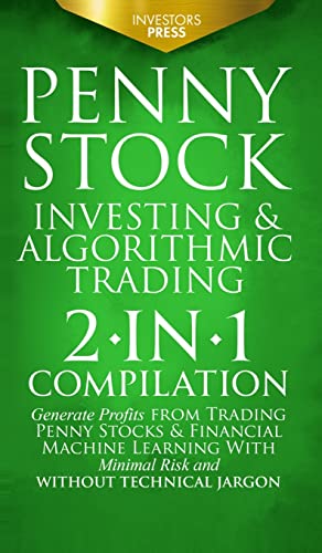 PENNY STOCK INVESTING & ALGORITHMIC TRADING: 2-in-1 Compilation | Generate Profits from Trading Penny Stocks & Financial Machine Learning With Minimal Risk and Without Technical Jargon