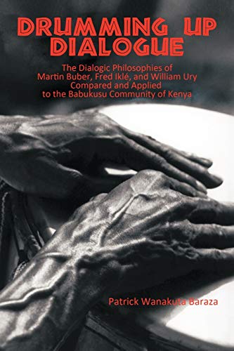 Drumming Up Dialogue: The Dialogic Philosophies of Martin Buber, Fred Iklé, and William Ury Compared and Applied to the Babukusu Community of Kenya