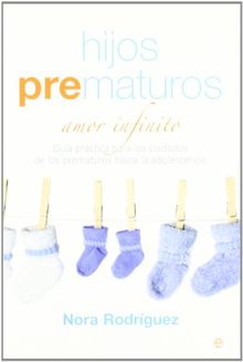 Hijos prematuros : amor infinito : guía práctica para los cuidados de los prematuros hasta la adolescencia