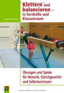 Klettern und balancieren - in Turnhalle und Klassenraum: Übungen und Spiele für Motorik, Gleichgewicht und Selbstvertrauen