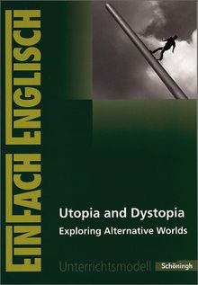 EinFach Englisch Unterrichtsmodelle. Unterrichtsmodelle für die Schulpraxis: EinFach Englisch Unterrichtsmodelle: Utopia and Dystopia: Exploring Alternative Worlds