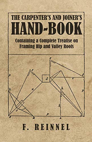 F. Reinnel The Carpenter's And Joiner's Hand-Book - Containing A Complete Treatise On Framing Hip And Valley Roofs
