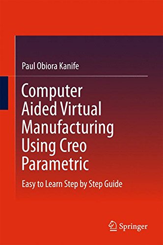 Computer Aided Virtual Manufacturing Using Creo Parametric: Easy to Learn Step by Step Guide