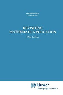 Revisiting Mathematics Education: China Lectures (Mathematics Education Library, 9, Band 9)