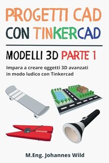 Progetti CAD con Tinkercad | Modelli 3D Parte 1: Impara a creare oggetti 3D avanzati in modo ludico con Tinkercad (Tinkercad per principianti e utenti avanzati, Band 2)