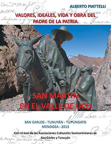 San Martin En El Valle De Uco: Valores, Ideales, Vida Y Obra Del Padre De La Patria