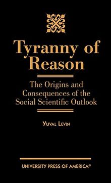 Tyranny of Reason: The Origins and Consequences of the Social Scientific Outlook