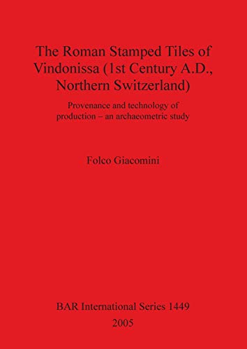 The Roman Stamped Tiles of Vindonissa (1st Century A.D., Northern Switzerland): Provenance and technology of production - an archaeometric study (British Archaeological Reports, Band 1449)