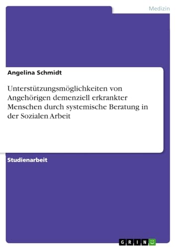 Unterstützungsmöglichkeiten von Angehörigen demenziell erkrankter Menschen durch systemische Beratung in der Sozialen Arbeit