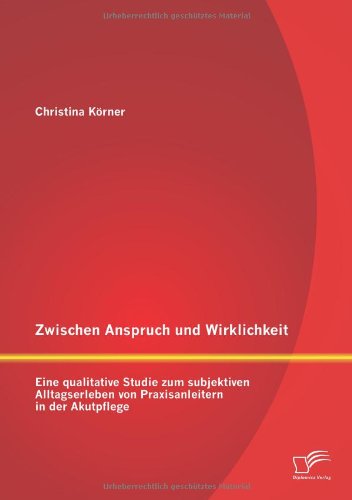 Zwischen Anspruch und Wirklichkeit: Eine qualitative Studie zum subjektiven Alltagserleben von Praxisanleitern in der Akutpflege