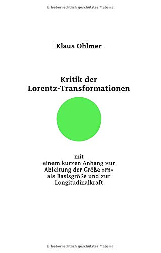 Kritik der Lorentz-Transformationen: mit einem kurzen Anhang zur Ableitung der Größe »m« als Basisgröße und zur Longitudinalkraft