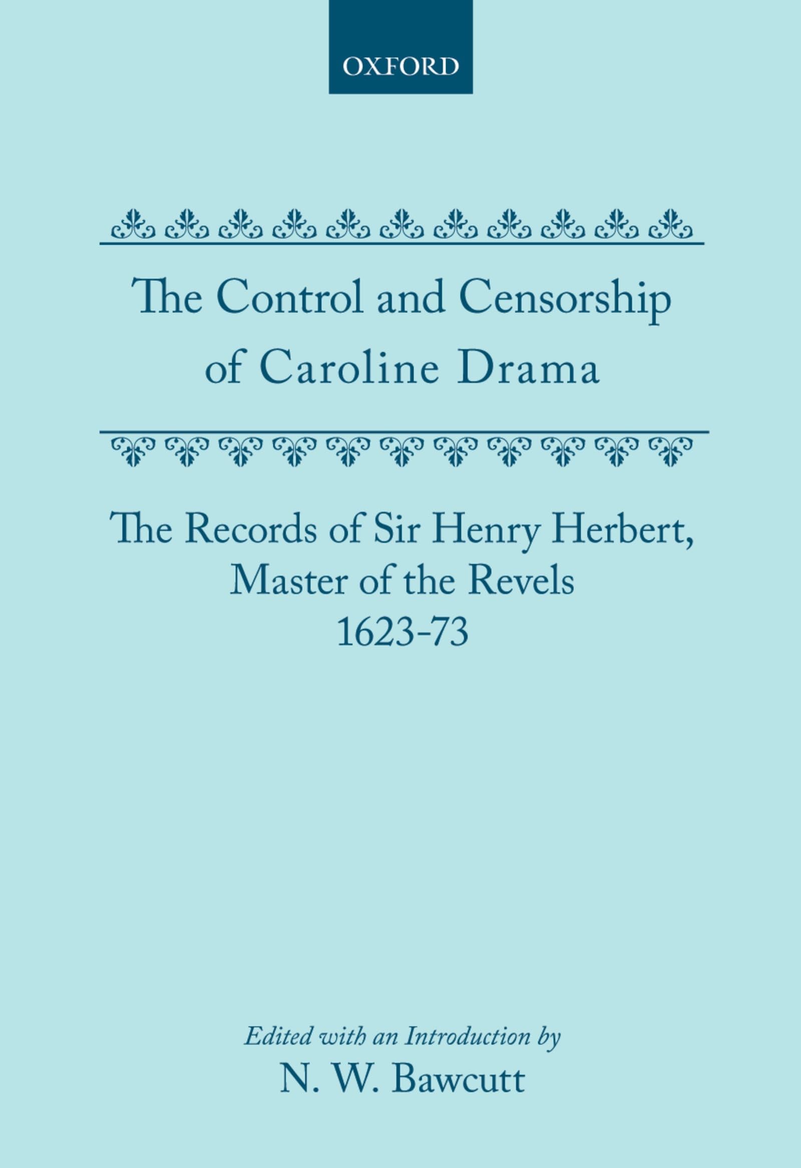 The Control and Censorship of Caroline Drama: The Records of Sir Henry Herbert, Master of the Revels, 1623-73 (Proceedings of the British Academy)
