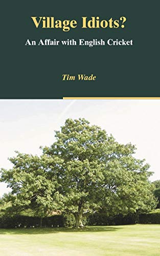 Tim Wade Village Idiots? An Affair With English Cricket, An Australian Affair With English Cricket