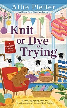 Knit or Dye Trying (A Riverbank Knitting Mystery, Band 2)