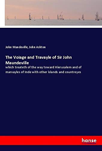 The Voiage and Travayle of Sir John Maundeville: which treateth of the way toward Hierusalem and of marvayles of Inde with other islands and countreyes