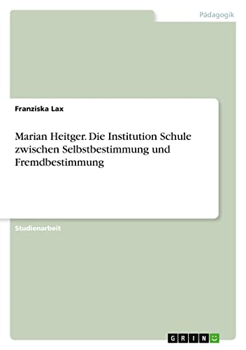 Marian Heitger. Die Institution Schule zwischen Selbstbestimmung und Fremdbestimmung