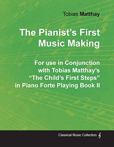 The Pianist's First Music Making - For use in Conjunction with Tobias Matthay's The Child's First Steps in Piano Forte Playing - Book II