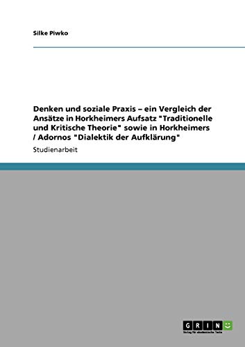 Denken und soziale Praxis ¿ ein Vergleich der Ansätze in Horkheimers Aufsatz Traditionelle und Kritische Theorie sowie in Horkheimers / Adornos Dialektik der Aufklärung