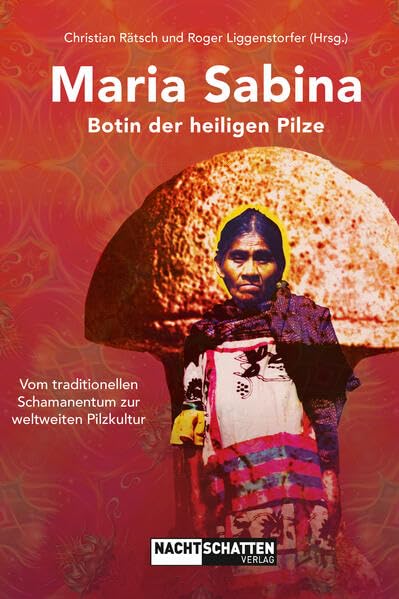 Maria Sabina - Botin der heiligen Pilze: Vom traditionellen Schamanentum zur weltweiten Pilzkultur