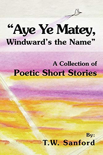Aye Ye Matey, Windward's the Name: A Collection of Poetic Short Stories