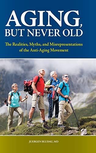 Aging, But Never Old: The Realities, Myths, and Misrepresentations of the Anti-Aging Movement (The Praeger Series on Contemporary Health and Living)