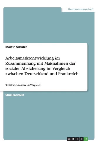 Arbeitsmarktentwicklung im Zusammenhang mit Maßnahmen der sozialen Absicherung im Vergleich zwischen Deutschland und Frankreich: Wohlfahrtstaaten im Vergleich
