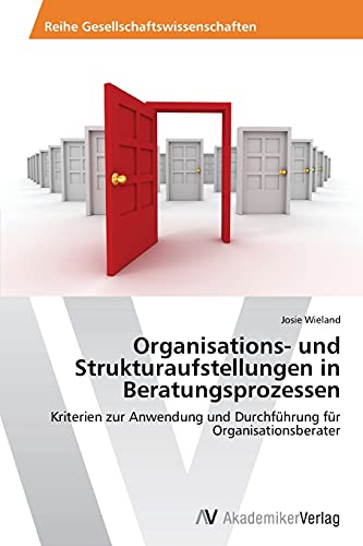 Organisations- und Strukturaufstellungen in Beratungsprozessen: Kriterien zur Anwendung und Durchführung für Organisationsberater