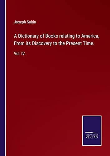 A Dictionary of Books relating to America, From its Discovery to the Present Time.: Vol. IV.
