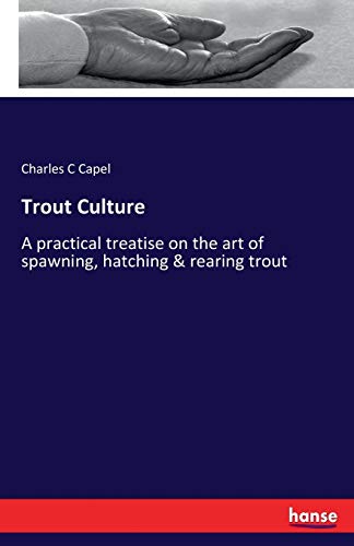 Trout Culture: A practical treatise on the art of spawning, hatching & rearing trout