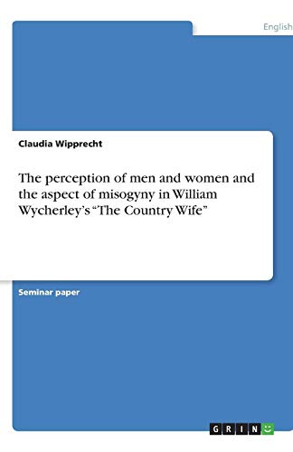 The perception of men and women and the aspect of misogyny in William Wycherley's The Country Wife