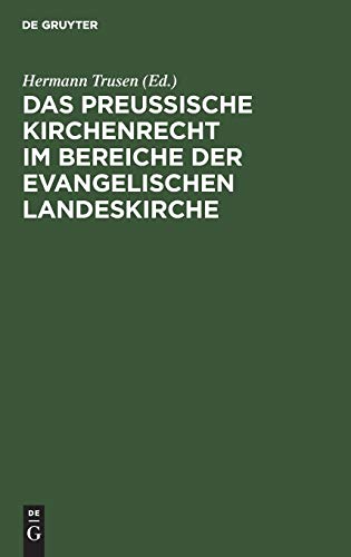 Das Preußische Kirchenrecht im Bereiche der evangelischen Landeskirche: Zum praktischen Gebrauch für Verwaltungsbeamte, Richter und Geistliche aus der Gesetzgebung, Verwaltung und Rechtsprechung
