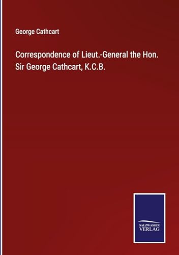 Correspondence of Lieut.-General the Hon. Sir George Cathcart, K.C.B.