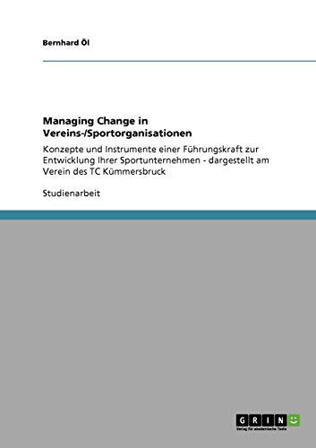 Managing Change in Vereins-/Sportorganisationen: Konzepte und Instrumente einer Führungskraft zur Entwicklung Ihrer Sportunternehmen - dargestellt am Verein des TC Kümmersbruck