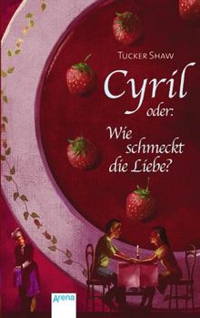 Cyril: Oder: Wie schmeckt die Liebe - Mit Kochrezepten am Ende eines jeden Kapitels