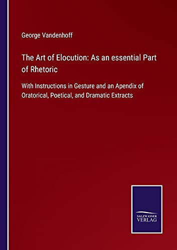 The Art of Elocution: As an essential Part of Rhetoric: With Instructions in Gesture and an Apendix of Oratorical, Poetical, and Dramatic Extracts