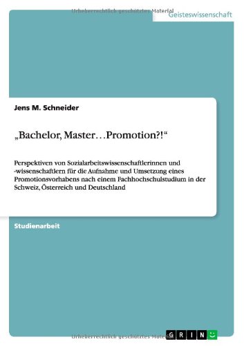 Bachelor, Master...Promotion?!: Perspektiven von Sozialarbeitswissenschaftlerinnen und -wissenschaftlern für die Aufnahme und Umsetzung eines ... in der Schweiz, Österreich und Deutschland