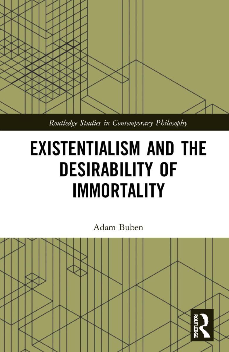 Existentialism and the Desirability of Immortality (Routledge Studies in Contemporary Philosophy)
