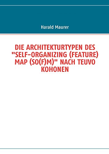 DIE ARCHITEKTURTYPEN DES SELF-ORGANIZING (FEATURE) MAP (SO(F)M) NACH TEUVO KOHONEN