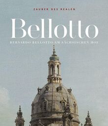 Zauber des Realen: Bernardo Bellotto am sächsischen Hof