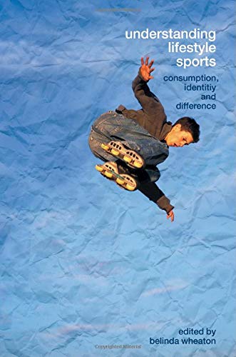 Understanding Lifestyle Sport: Consumption, Identity and Difference (Routledge Critical Studies in Sport)
