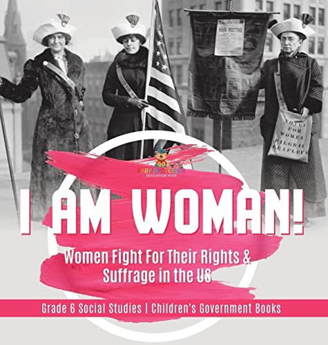 I am Woman!: Women Fight For Their Rights & Suffrage in the US Grade 6 Social Studies Children's Government Books