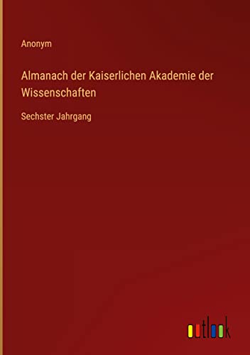 Almanach der Kaiserlichen Akademie der Wissenschaften: Sechster Jahrgang